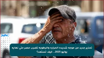 تحذير جديد من موجة شديدة الحرارة والرطوبة تضرب مصر حتى نهاية يوليو 2025.. كيف تستعد؟